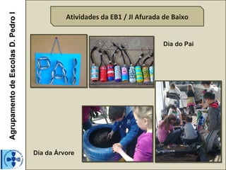 Agrupamento de Escolas D. Pedro I
                                              Atividades da EB1 / JI Afurada de Baixo


                                                                             Dia do Pai




                                    Dia da Árvore
 