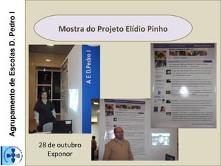 AgrupamentodeEscolasD.PedroI
Mostra do Projeto Elídio Pinho
28 de outubro
Exponor
 