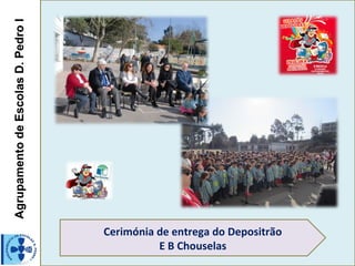 AgrupamentodeEscolasD.PedroIAgrupamentodeEscolasD.PedroI
Cerimónia de entrega do Depositrão
E B Chouselas
 