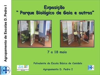 AgrupamentodeEscolasD.PedroIAgrupamentodeEscolasD.PedroI
ExposiçãoExposição
“ Parque Biológico de Gaia e outros”“ Parque Biológico de Gaia e outros”
7 a 18 maio
Polivalente da Escola Básica de Canidelo
Agrupamento D. Pedro I
 