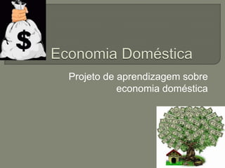 Projeto de aprendizagem sobre
economia doméstica
 