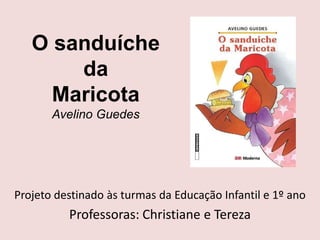 O sanduíche
       da
     Maricota
       Avelino Guedes




Projeto destinado às turmas da Educação Infantil e 1º ano
          Professoras: Christiane e Tereza
 