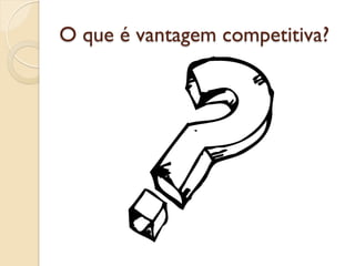O que é vantagem competitiva?
 