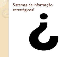 Sistemas de informação
estratégicos?
 