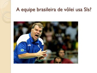 A equipe brasileira de vôlei usa SIs?
 
