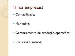 TI nas empresas?
—  Contabilidade;


—  Marketing;


—  Gerenciamento    de produção/operações;

—  Recursos   humanos;
 