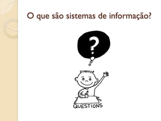 O que são sistemas de informação?
 