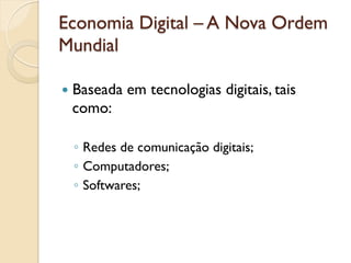 Economia Digital – A Nova Ordem
Mundial

—  Baseada   em tecnologias digitais, tais
 como:

  ◦  Redes de comunicação digitais;
  ◦  Computadores;
  ◦  Softwares;
 