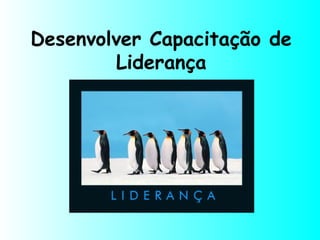 Desenvolver Capacitação de
Liderança
 