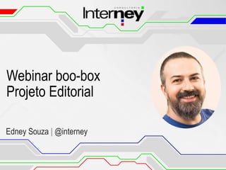 Webinar boo-box
Projeto Editorial
Edney Souza | @interney
 