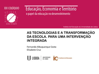 AS TECNOLOGIAS E A TRANSFORMAÇÃO
DA ESCOLA. PARA UMA INTERVENÇÃO
INTEGRADA
Fernando Albuquerque Costa
Elisabete Cruz

 