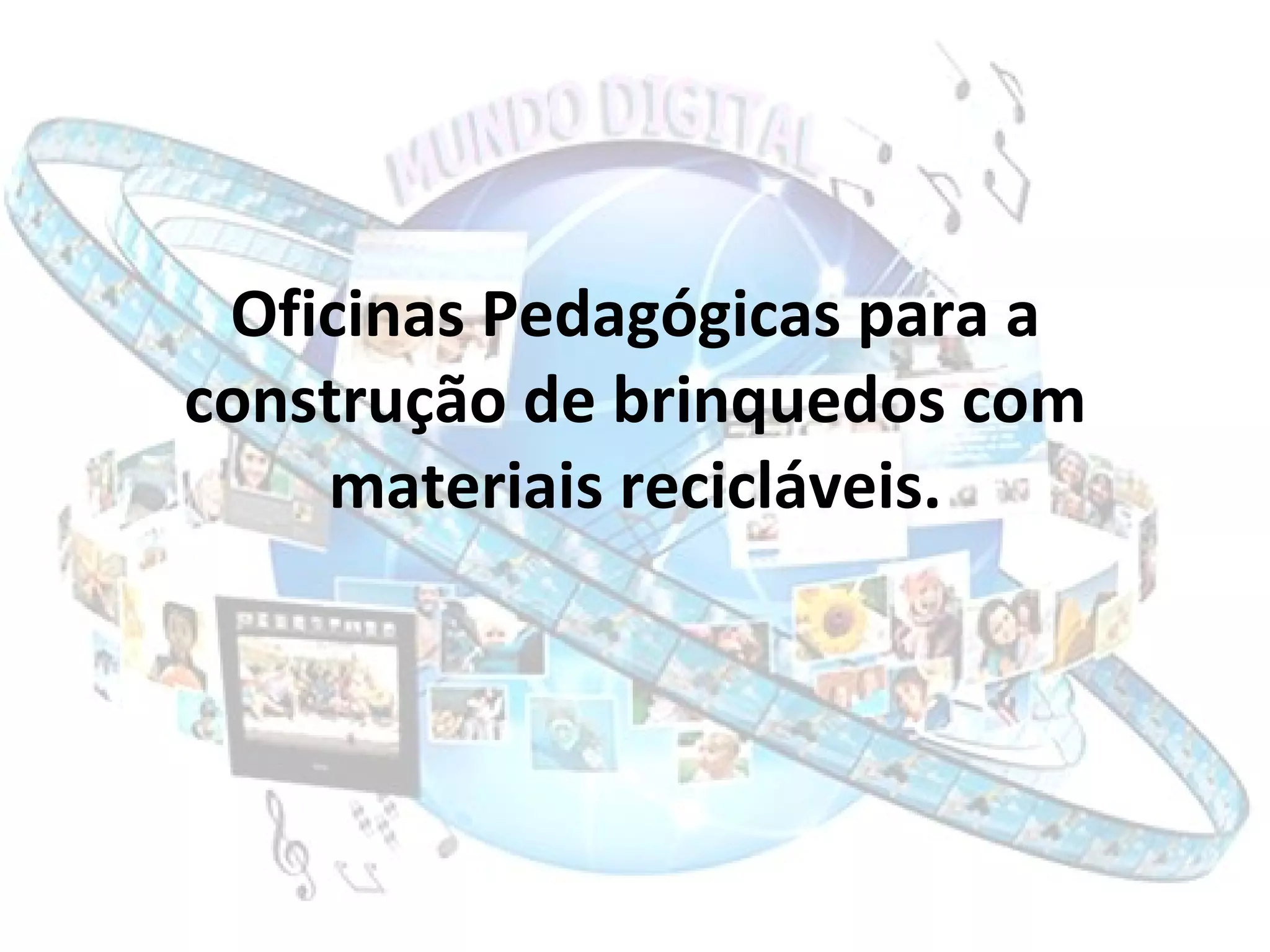 Oficinas Pedagógicas para a construção de brinquedos com materiais recicláveis. 