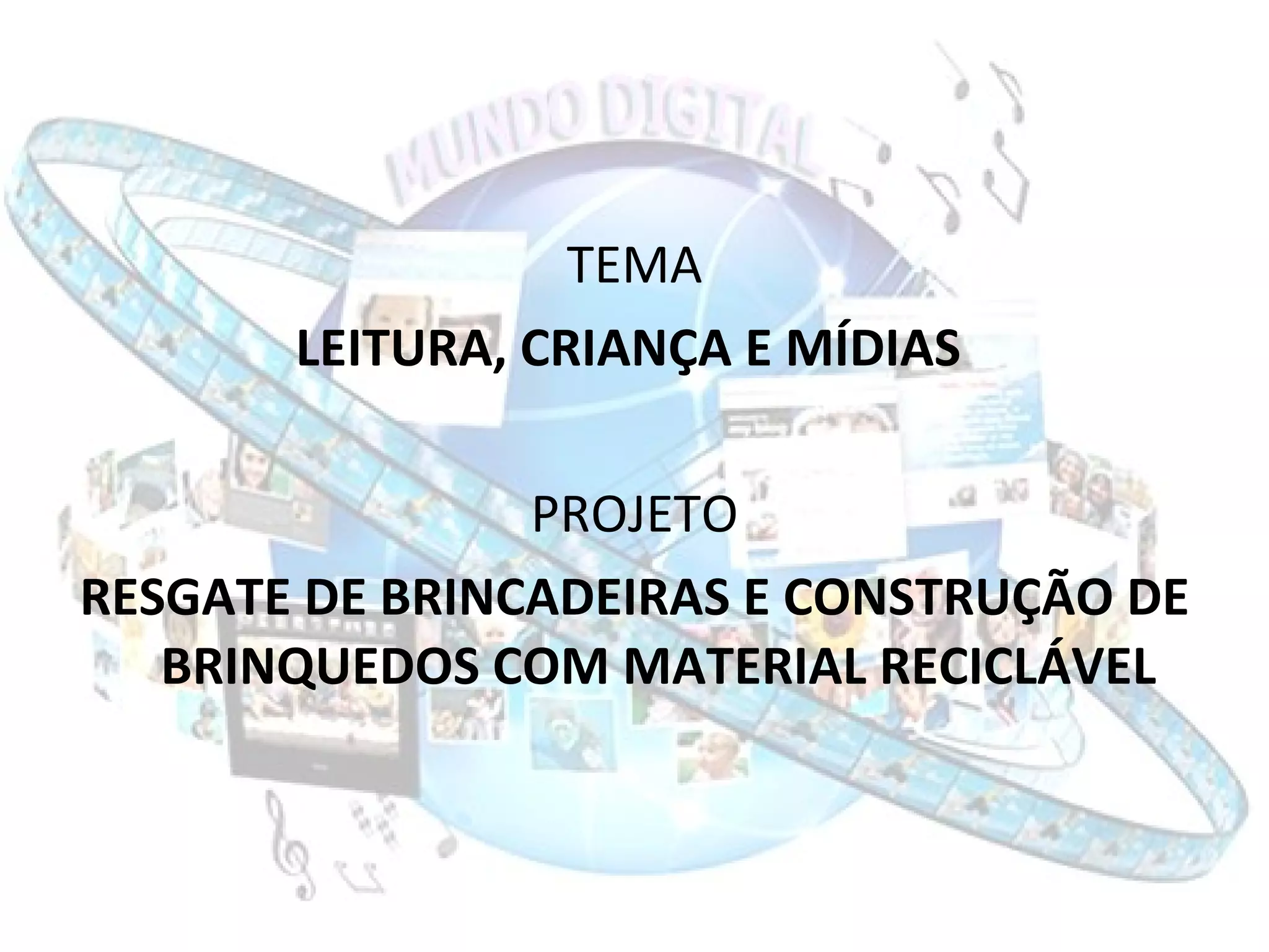 TEMA LEITURA, CRIANÇA E MÍDIAS   PROJETO RESGATE DE BRINCADEIRAS E CONSTRUÇÃO DE BRINQUEDOS COM MATERIAL RECICLÁVEL 