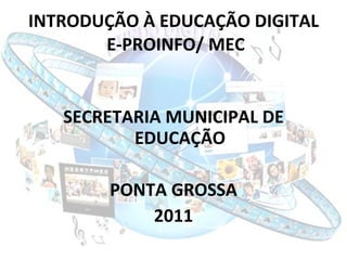 INTRODUÇÃO À EDUCAÇÃO DIGITAL  E-PROINFO/ MEC <ul><li>SECRETARIA MUNICIPAL DE EDUCAÇÃO </li></ul><ul><li>PONTA GROSSA </li...