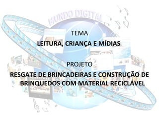 TEMA LEITURA, CRIANÇA E MÍDIAS   PROJETO RESGATE DE BRINCADEIRAS E CONSTRUÇÃO DE BRINQUEDOS COM MATERIAL RECICLÁVEL 