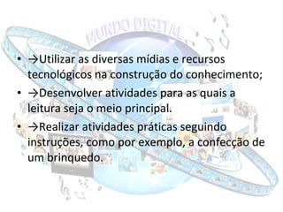 <ul><li>->Utilizar as diversas mídias e recursos tecnológicos na construção do conhecimento; </li></ul><ul><li>->Desenvolv...