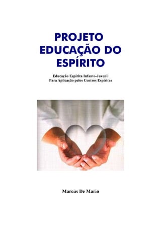 PROJETO
EDUCAÇÃO DO
ESPÍRITO
Educação Espírita Infanto-Juvenil
Para Aplicação pelos Centros Espíritas
Marcus De Mario
 