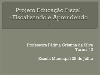 Professora Fátima Cristina da Silva
Turma 43
Escola Municipal 25 de Julho
 