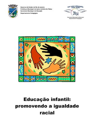 Governo do Estado do Rio de Janeiro 
Prefeitura Municipal de Santo Antônio de Pádua 
Secretaria Municipal de Educação 
Departamento Pedagógico 
Educação infantil: 
promovendo a igualdade 
racial 
 