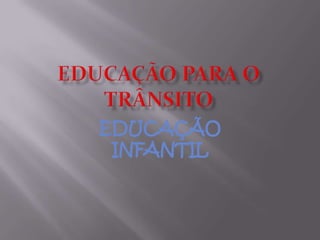 EDUCAÇÃO PARA O  TRÂNSITO EDUCAÇÃO INFANTIL 
