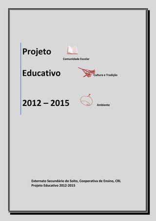 Projeto
Comunidade Escolar
Educativo Cultura e Tradição
2012 – 2015 Ambiente
Externato Secundário do Soito, Cooperativa de Ensino, CRL
Projeto Educativo 2012-2015
 