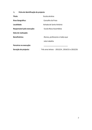 2
1. Ficha de identificação do projecto
Titulo Escola atrativa
Área Geográfica: Concelho da Praia
Localidade: Achada de Santo António
Responsável pela execução: Escola Nova Assembleia
Data de realização:
Beneficiários: Alunos, professores e todos que
nela trabalha
Parceiros na execução: __________________________
Duração do projecto: Três anos letivos - 2013/14 , 2014/15 e 2015/16
 