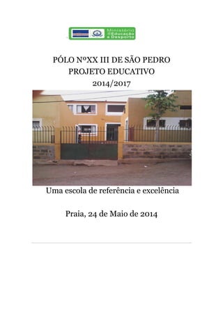 `
PÓLO NºXX III DE SÃO PEDRO
PROJETO EDUCATIVO
2014/2017
Uma escola de referência e excelência
Praia, 24 de Maio de 2014
 