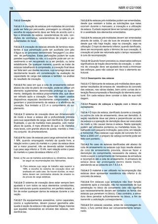 Cópia não autorizada
18                                                                                                         NBR 6122/1996


     7.8.3.2 Cravação                                                  7.8.3.2.8 As estacas pré-moldadas podem ser emendadas,
                                                                       desde que resistam a todas as solicitações que nelas
     7.8.3.2.1 A cravação de estacas pré-moldadas de concreto          ocorram durante o manuseio, a cravação e a utilização
     pode ser feita por percussão, prensagem ou vibração. A            da estaca. Cuidado especial deve ser tomado para garan-
     escolha do equipamento deve ser feita de acordo com o             tir a axialidade dos elementos emendados.
     tipo e dimensão da estaca, características do solo, con-
     dições de vizinhança, características de projeto e pe-            7.8.3.2.9 As estacas pré-moldadas devem ser emendadas
     culiaridades do local.                                            através de solda. O uso de luva de encaixe é tolerado
                                                                       desde que não haja tração, seja na cravação, seja na
     7.8.3.2.2 A cravação de estacas através de terrenos resis-        utilização. O topo do elemento inferior, quando danificado,
     tentes à sua penetração pode ser auxiliada com jato               deve ser recomposto após o término de sua cravação. A
     d’água ou ar (processo denominado “lançagem”) ou atra-            cravação só pode ser retomada após o tempo necessário
     vés de perfurações. Estas perfurações podem ter suas              à cura da recomposição.
     paredes suportadas ou não, e o suporte pode ser um re-
     vestimento a ser recuperado ou a ser perdido, ou lama             7.8.3.2.10 Quando forem previstos ou observados esforços
     estabilizante. De qualquer maneira, quando se tratar de           significativos de tração decorrentes da cravação, o siste-
     estacas trabalhando à compressão, a cravação final deve           ma de cravação deve ser ajustado de modo a minimizar
     ser feita sem uso destes recursos, cujo emprego deve ser          tais esforços, para não colocar em risco o elemento es-
     devidamente levado em consideração na avaliação da                trutural.
     capacidade de carga das estacas e também na análise
     do resultado da cravação.                                         7.8.3.3 Desempenho das estacas

                                                                       7.8.3.3.1 O fabricante de estacas pré-moldadas deve apre-
     7.8.3.2.3 No caso em que a cota de arrasamento estiver
     abaixo da cota do plano de cravação, pode-se utilizar um          sentar resultados de ensaios de resistência do concreto
     elemento suplementar, denominado prolonga ou suple-               das estacas, nas várias idades, bem como curvas de in-
     mento, desligado da estaca propriamente dita, que deve            teração flexocompressão e flexotração do elemento estru-
     ser retirado após a cravação. Caso não sejam usados               tural. Em cada estaca deve constar a data de sua mol-
     dispositivos especiais devidamente comprovados, que               dagem.
     garantam o posicionamento da estaca e a eficiência da
                                                                       7.8.3.4 Preparo de cabeças e ligação com o bloco de
     cravação, fica limitado a 2,5 m o comprimento do su-
                                                                       coroamento
     plemento.
                                                                       7.8.3.4.1 O topo da estaca, danificado durante a cravação
     7.8.3.2.4 O sistema de cravação deve ser dimensionado
                                                                       ou acima da cota de arrasamento, deve ser demolido. A
     de modo a levar a estaca até a profundidade prevista
                                                                       seção resultante deve ser plana e perpendicular ao eixo
     para sua capacidade de carga, sem danificá-la. Com esta
                                                                       da estaca e a operação de demolição deve ser executada
     finalidade, o uso de martelos mais pesados, com menor
                                                                       de modo a não causar danos à estaca. Nesta operação
     altura de queda, é mais eficiente do que o de martelos
                                                                       podem ser utilizados ponteiros ou marteletes leves, tra-
     mais leves, com grande altura de queda, mantido o mes-
                                                                       balhando com pequena inclinação, para cima, em relação
     mo conjunto de amortecedores.
                                                                       à horizontal. Para estacas cuja seção de concreto for in-
                                                                       ferior a 2000 cm², o preparo da cabeça somente pode ser
     7.8.3.2.5 No caso de estacas para carga admissível de até
                                                                       feito com ponteiro.
     1 MN, quando empregado martelo de queda livre, a
     relação entre o peso do martelo e o peso da estaca deve           7.8.3.4.2 No caso de estacas danificadas até abaixo da
     ser a maior possível, não se devendo adotar martelos              cota de arrasamento ou estacas cujo topo resulte abaixo
     cujo peso seja inferior a 15 kN, nem relação entre o peso         da cota de arrasamento prevista, deve-se fazer a
     do martelo e o peso da estaca inferior a 0,7.                     demolição do comprimento necessário da estaca, de
                                                                       modo a expor o comprimento de transpasse da armadura
     Notas: a) No uso de martelos automáticos ou vibratórios, devem-
                                                                       e recompô-lo até a cota de arrasamento. A armadura da
               se seguir as recomendações dos fabricantes.
                                                                       estaca deve ser prolongada dentro deste trecho,
                                                                       atendendo-se ao prescrito em 7.8.3.4.4.
           b) Para estacas cuja carga de trabalho seja superior a
             1MN, a escolha do sistema de cravação deve ser
             analisada em cada caso. Se houver dúvidas, os resul-      7.8.3.4.3 O material a ser utilizado na recomposição das
             tados devem ser controlados através de ensaios ou         estacas deve apresentar resistência não inferior à do
             de provas de carga estáticas.                             concreto da estaca.

     7.8.3.2.6 O sistema de cravação deve estar sempre bem             7.8.3.4.4 Em estacas cuja armadura não tiver função
     ajustado e com todos os seus elementos constituintes,             resistente após a cravação, não há necessidade de sua
     tanto estruturais quanto acessórios, em perfeito estado, a        penetração no bloco de coroamento (isto não significa
     fim de evitar quaisquer danos às estacas durante a cra-           que necessariamente devam ser cortados os ferros das
     vação.                                                            estacas que penetram no bloco). Caso contrário, a arma-
                                                                       dura deve penetrar suficientemente no bloco, a fim de
     7.8.3.2.7 Os equipamentos acessórios, como capacetes,             transmitir a solicitação correspondente.
     coxins e suplementos, devem possuir geometria ade-
     quada à seção da estaca e não apresentar folgas maiores           7.8.3.4.5 Em estacas vazadas, antes da concretagem do
     que aquelas necessárias ao encaixe das estacas, nem               bloco, o furo central deve ser convenientemente tampo-
     danificá-las.                                                     nado.
 