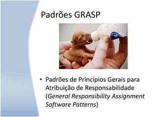 Padrões GRASPPadrões de Princípios Gerais para Atribuição de Responsabilidade (General Responsibility Assignment Software Patterns)