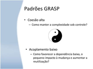 Padrões GRASPCoesão altaComo manter a complexidade sob controle?Acoplamento baixo