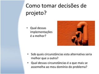 Como tomar decisões de projeto?Qual dessas implementações é a melhor?Sob quais circunstâncias esta alternativa seria melhor que a outra?