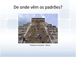 De onde vêm os padrões?Pirâmide de Kukulcán - México