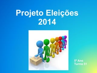 Projeto Eleições 
2014 
5º Ano 
Turma 51 
 