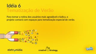 Idéia 6
Tematização de Verão
Para tornar a rotina dos usuários mais agradável e lúdica, o
projeto contará com espaços para tematização especial de verão.
 