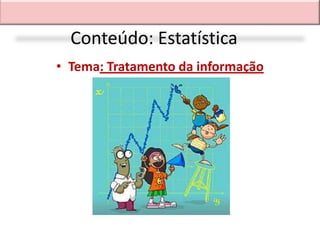 Conteúdo: Estatística
• Tema: Tratamento da informação
 