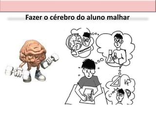 Fazer o cérebro do aluno malhar
 