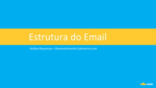 Análise	
  Responsys	
  +	
  Desenvolvimento	
  Submarino.com	
  
Estrutura	
  do	
  Email	
  
 