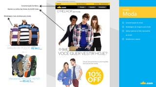 Moda	
  
Emails	
  
①  Caracterização	
  do	
  email.	
  
②  Modelagem	
  de	
  imagens	
  para	
  moda	
  
③  Aplicar	
  apenas	
  os	
  links	
  necessários	
  	
  
ao	
  email.	
  
④  Modernizar	
  o	
  layout	
  	
  
	
  
Manter	
  os	
  es.los	
  das	
  fontes	
  do	
  GUIDE	
  Suba.	
  
Caracterização	
  do	
  Menu.	
  
Modelagens	
  mais	
  atra.vas	
  para	
  moda.	
  
 