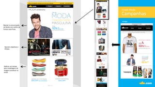 Campanhas	
  
Emails	
  Moda	
  
An.go	
  
Manter	
  a	
  comunicação	
  	
  
de	
  Moda	
  com	
  es.los	
  de	
  
Fontes	
  mais	
  ﬁnas.	
  
Banners	
  obje.vos	
  e	
  	
  
limpos.	
  
Dedicar	
  um	
  tempo	
  
para	
  modelagens	
  de	
  	
  
imagens	
  atra.vas	
  no	
  
email.	
  
 