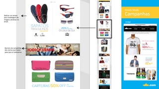 Campanhas	
  
Emails	
  Moda	
  
An.go	
  
Banners	
  de	
  campanhas	
  
das	
  marcas	
  que	
  levam	
  	
  
para	
  loja	
  no	
  Submarino.	
  
Dedicar	
  um	
  tempo	
  
para	
  modelagens	
  de	
  	
  
imagens	
  atra.vas	
  no	
  
email.	
  
 