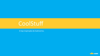 CoolStuﬀ	
  
A	
  loja	
  inspiração	
  do	
  Submarino.	
  
 