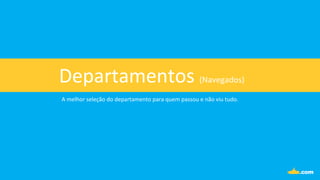 Departamentos	
  (Navegados)	
  
A	
  melhor	
  seleção	
  do	
  departamento	
  para	
  quem	
  passou	
  e	
  não	
  viu	
  tudo.	
  
 