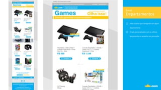 Departamentos	
  
Email	
  
①  Para	
  usúarios	
  que	
  navegaram	
  em	
  algum	
  
departamento	
  
②  Emails	
  personalizados	
  com	
  os	
  ul.mos	
  	
  
lançamentos	
  ou	
  produtos	
  em	
  promoção.	
  
	
  
 