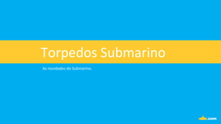 Torpedos	
  Submarino	
  
As	
  novidades	
  do	
  Submarino.	
  
 