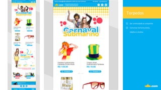 Torpedos	
  
①  Dar	
  con.nuidade	
  as	
  campanhas.	
  
②  Comunicar	
  de	
  forma	
  direta,	
  	
  
obje.va	
  e	
  atra.va.	
  
	
  
 