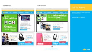 Call	
  To	
  Ac.on	
  
Diminuição	
  da	
  altura	
  e	
  estudo	
  de	
  estrutura	
  	
  
para	
  o	
  Call	
  To	
  Ac.on.	
  	
  
	
  
	
  
Diminuição	
  de	
  187px	
  na	
  altura.	
  
Escolha	
  Ver.cal	
   Escolha	
  Horizontal	
  
1	
   2	
   1	
  
2	
  
+	
  dois	
  destaques	
  (Moda	
  /	
  Wow)	
  
 