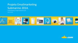 Projeto	
  Emailmarke.ng	
  
Submarino	
  2014.	
  
Emailmarke.ng	
  /	
  Criação	
  Submarino.com	
  
Março	
  de	
  2014	
  
 