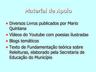 Material de Apoio Diversos Livros publicados por Mario Quintana Vídeos do Youtube com poesias ilustradas Blogs temáticos Texto de Fundamentação teórica sobre Releituras, elaborado pela Secretaria de Educação do Município 