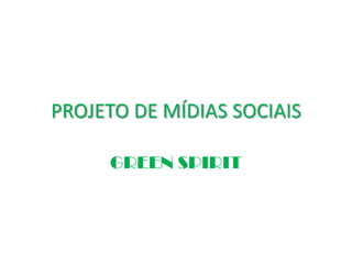 PROJETO DE MÍDIAS SOCIAIS

     GREEN SPIRIT
 
