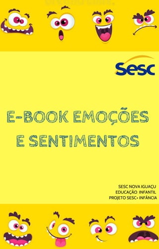 E-BOOK EMOÇÕES
E SENTIMENTOS
SESC NOVA IGUAÇU
EDUCAÇÃO INFANTIL
PROJETO SESC+ INFÂNCIA
 